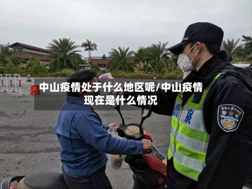 中山疫情处于什么地区呢/中山疫情现在是什么情况-第1张图片