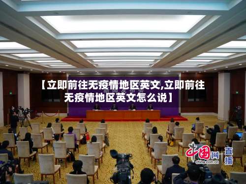 【立即前往无疫情地区英文,立即前往无疫情地区英文怎么说】-第2张图片