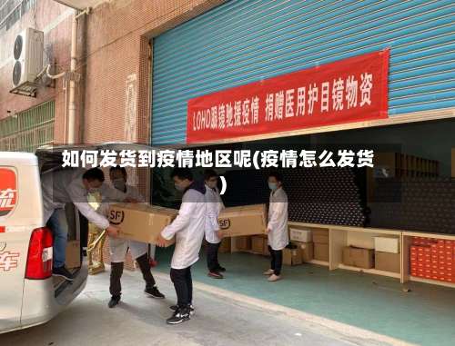 如何发货到疫情地区呢(疫情怎么发货)-第1张图片