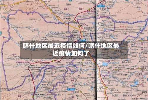 喀什地区最近疫情如何/喀什地区最近疫情如何了-第2张图片