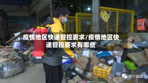 疫情地区快递管控要求/疫情地区快递管控要求有哪些-第3张图片