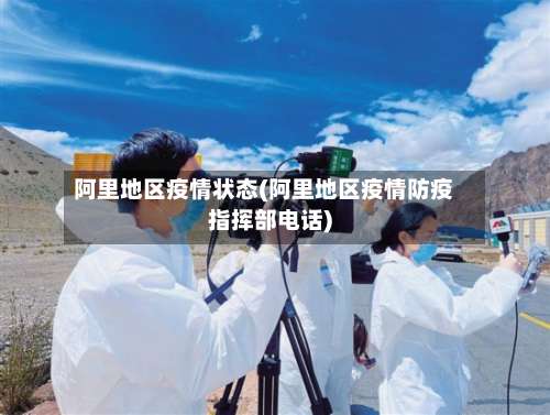 阿里地区疫情状态(阿里地区疫情防疫指挥部电话)-第1张图片