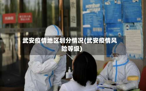 武安疫情地区划分情况(武安疫情风险等级)-第2张图片