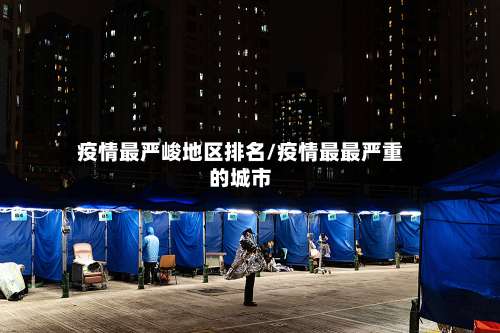 疫情最严峻地区排名/疫情最最严重的城市-第1张图片