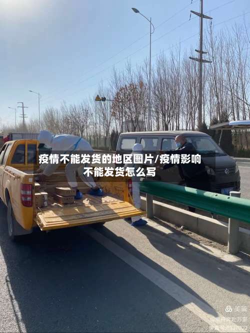 疫情不能发货的地区图片/疫情影响不能发货怎么写-第1张图片