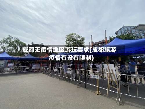 成都无疫情地区游玩要求(成都旅游疫情有没有限制)-第1张图片