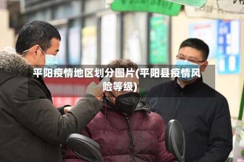 平阳疫情地区划分图片(平阳县疫情风险等级)-第3张图片