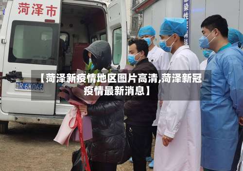 【菏泽新疫情地区图片高清,菏泽新冠疫情最新消息】-第2张图片