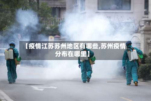 【疫情江苏苏州地区有哪些,苏州疫情分布在哪里】-第2张图片