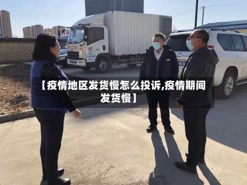 【疫情地区发货慢怎么投诉,疫情期间发货慢】-第2张图片