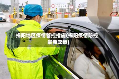 揭阳地区疫情管控措施(揭阳疫情防控最新政策)-第1张图片