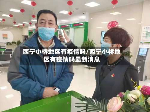 西宁小桥地区有疫情吗/西宁小桥地区有疫情吗最新消息-第1张图片