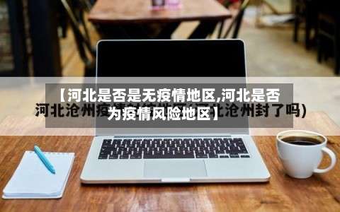 【河北是否是无疫情地区,河北是否为疫情风险地区】-第3张图片