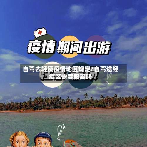 自驾去轻度疫情地区规定/自驾途经疫区需要隔离吗-第1张图片