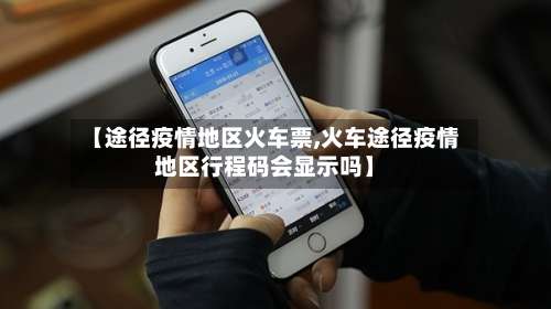 【途径疫情地区火车票,火车途径疫情地区行程码会显示吗】-第1张图片