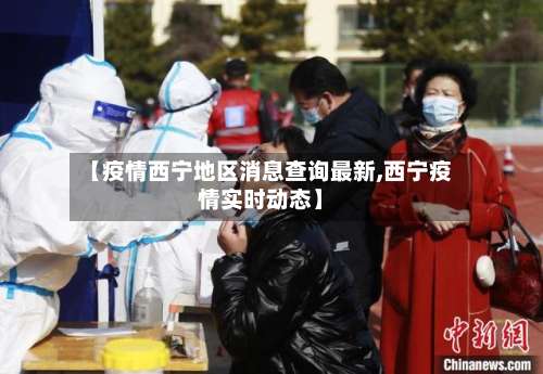 【疫情西宁地区消息查询最新,西宁疫情实时动态】-第1张图片