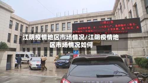江阴疫情地区市场情况/江阴疫情地区市场情况如何-第1张图片