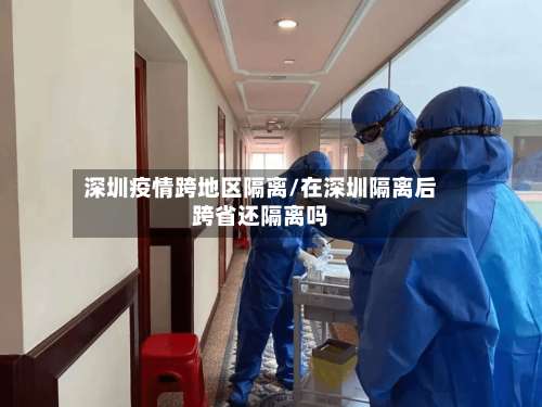 深圳疫情跨地区隔离/在深圳隔离后跨省还隔离吗-第1张图片