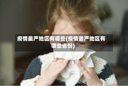 疫情最严地区有哪些(疫情最严地区有哪些省份)-第1张图片