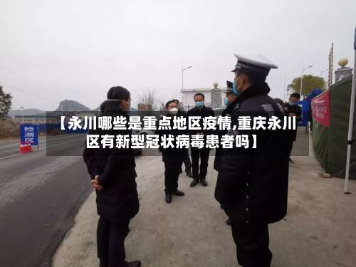 【永川哪些是重点地区疫情,重庆永川区有新型冠状病毒患者吗】-第1张图片