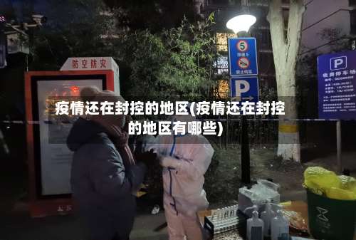 疫情还在封控的地区(疫情还在封控的地区有哪些)-第2张图片