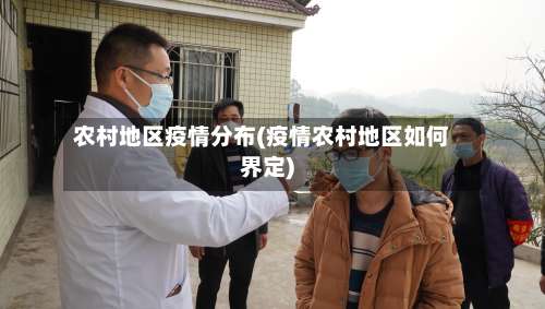 农村地区疫情分布(疫情农村地区如何界定)-第3张图片