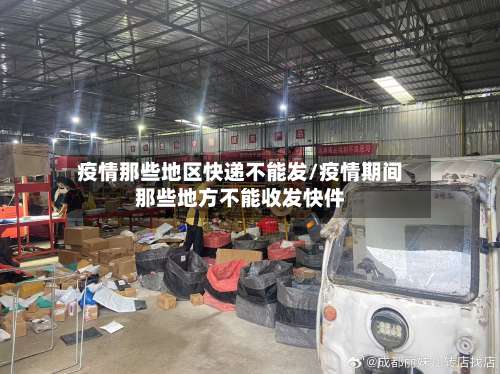 疫情那些地区快递不能发/疫情期间那些地方不能收发快件-第1张图片
