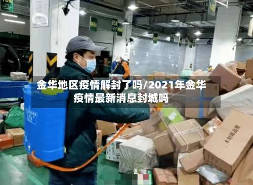 金华地区疫情解封了吗/2021年金华疫情最新消息封城吗-第1张图片