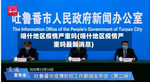 喀什地区疫情严重吗(喀什地区疫情严重吗最新消息)-第1张图片