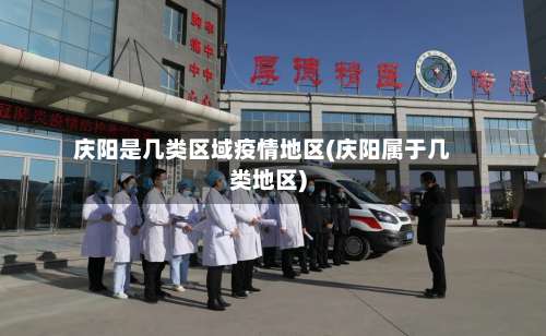 庆阳是几类区域疫情地区(庆阳属于几类地区)-第1张图片