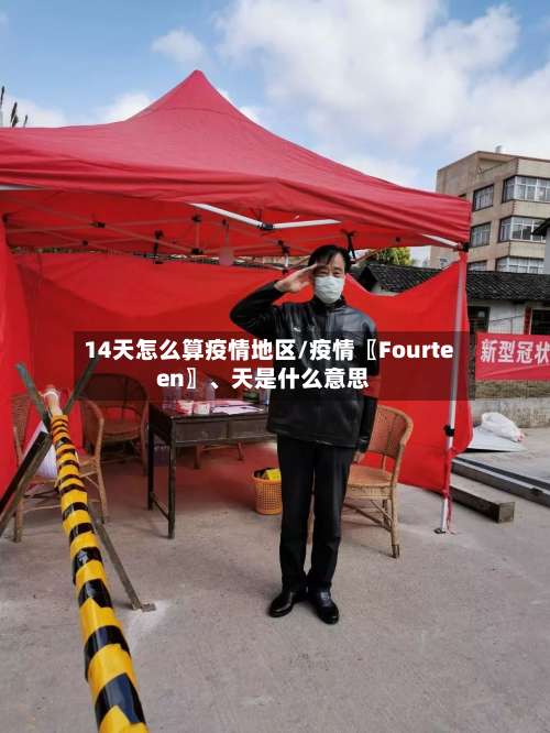 14天怎么算疫情地区/疫情〖Fourteen〗	、天是什么意思-第1张图片