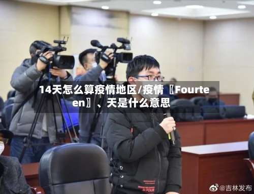 14天怎么算疫情地区/疫情〖Fourteen〗	、天是什么意思-第2张图片