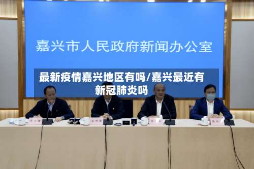 最新疫情嘉兴地区有吗/嘉兴最近有新冠肺炎吗-第2张图片