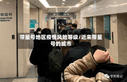 带星号地区疫情风险等级/近来带星号的城市-第1张图片