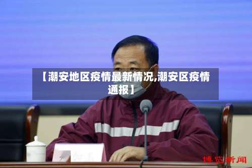 【潮安地区疫情最新情况,潮安区疫情通报】-第1张图片