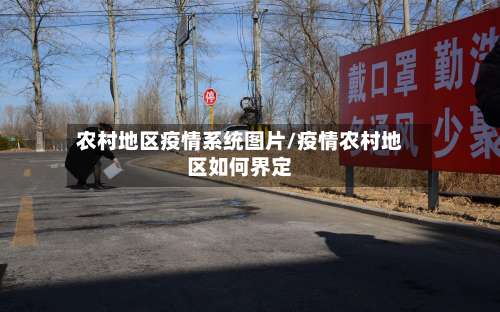 农村地区疫情系统图片/疫情农村地区如何界定-第3张图片