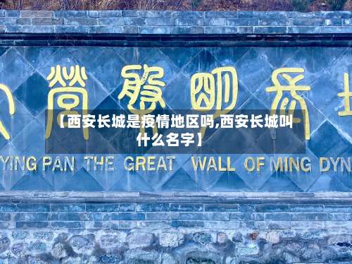 【西安长城是疫情地区吗,西安长城叫什么名字】-第2张图片