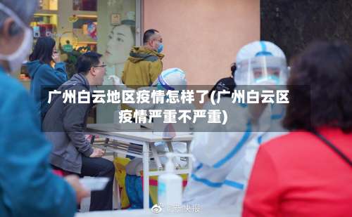 广州白云地区疫情怎样了(广州白云区疫情严重不严重)-第1张图片