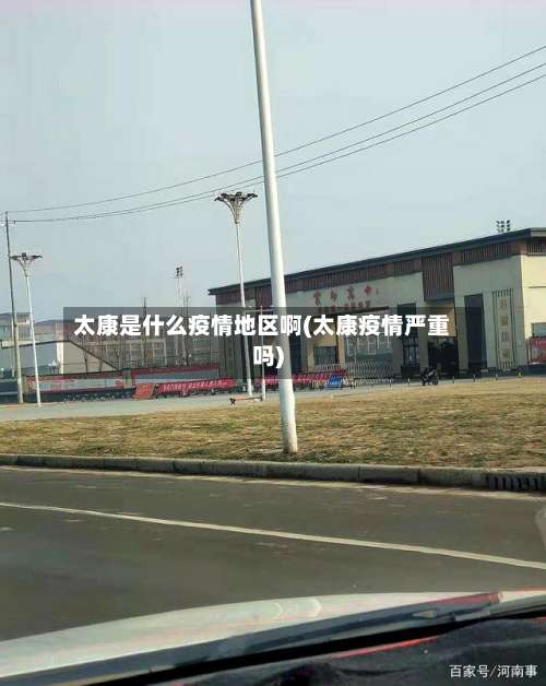 太康是什么疫情地区啊(太康疫情严重吗)-第2张图片