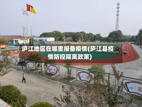 庐江地区在哪里报备疫情(庐江县疫情防控隔离政策)-第1张图片