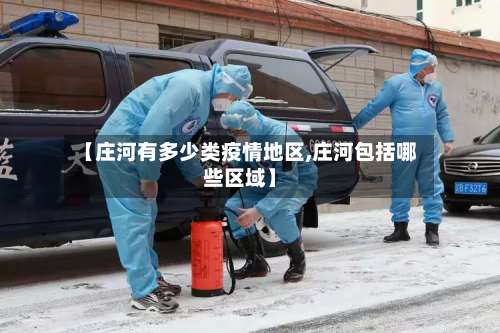 【庄河有多少类疫情地区,庄河包括哪些区域】-第1张图片
