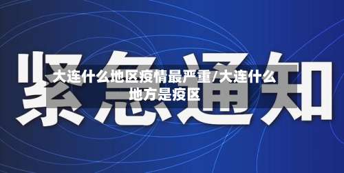 大连什么地区疫情最严重/大连什么地方是疫区-第2张图片