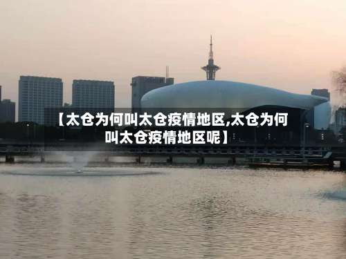 【太仓为何叫太仓疫情地区,太仓为何叫太仓疫情地区呢】-第1张图片