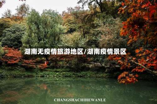 湖南无疫情旅游地区/湖南疫情景区-第2张图片