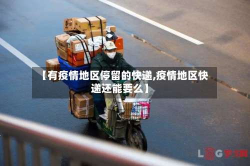 【有疫情地区停留的快递,疫情地区快递还能要么】-第1张图片
