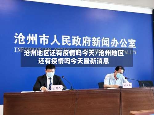 沧州地区还有疫情吗今天/沧州地区还有疫情吗今天最新消息-第2张图片