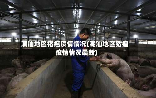 潮汕地区猪瘟疫情情况(潮汕地区猪瘟疫情情况最新)-第2张图片
