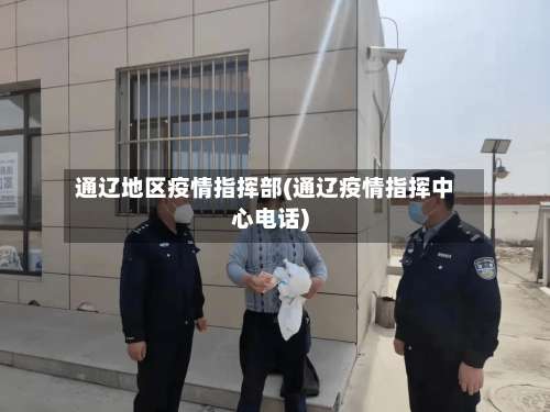 通辽地区疫情指挥部(通辽疫情指挥中心电话)-第1张图片