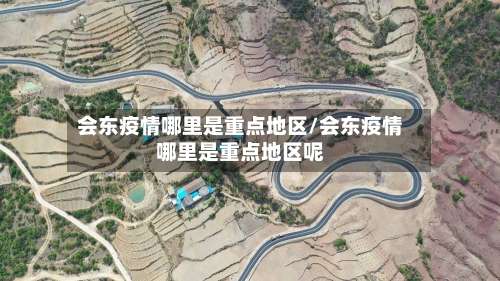 会东疫情哪里是重点地区/会东疫情哪里是重点地区呢-第2张图片