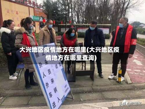 大兴地区疫情地方在哪里(大兴地区疫情地方在哪里查询)-第2张图片